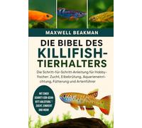 DIE BIBEL DES KILLIFISH-TIERHALTERS: Die Schritt-für-Schritt-Anleitung für Hobbyfischer: Zucht, Eibebrütung, Aquarieneinrichtung, Fütterung und Artenführer