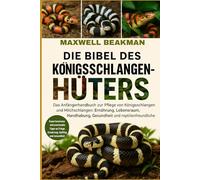 DIE BIBEL DES KÖNIGSSCHLANGENHÜTERS: Das Anfängerhandbuch zur Pflege von Königsschlangen und Milchschlangen: Ernährung, Lebensraum, Handhabung, Gesundheit und reptilienfreundliche Erkenntnisse