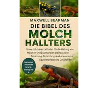 DIE BIBEL DES MOLCHHALTERS: Unverzichtbarer Leitfaden für die Haltung von Molchen und Salamandern als Haustiere: Ernährung, Einrichtung des Lebensraums, Aquarienpflege und Gesundheitsgrundlagen