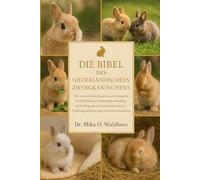 DIE BIBEL DES NIEDERLÄNDISCHEN ZWERGKANINCHENS: Der unverzichtbare Begleiter zum Verständnis des Verhaltens, zur Ernährungsumstellung, zur Vorbeugung ... selbstbewusster, freundlicher Kaninchen.