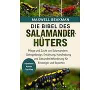DIE BIBEL DES SALAMANDERHÜTERS: Pflege und Zucht von Salamandern: Gehegedesign, Ernährung, Handhabung und Gesundheitsförderung für Einsteiger und Experten