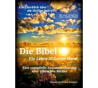 Die Bibel - Ein Leben in Gottes Hand, Eine essentielle Zusammenfassung aller biblischen Bücher: Ein Überblick über die gesamte Heilige Schrift