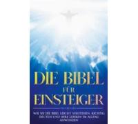 Die Bibel Für Einsteiger: Wie Sie Die Bibel Leicht Verstehen Richtig D