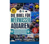 DIE BIBEL FÜR MEERWASSERAQUARIEN: Der Anfängerleitfaden zur Einrichtung, Besatzplanung, Pflege, Beherrschung der Wasserchemie, Gestaltung von ... Stabilität mit Vertrauen und Erfolg