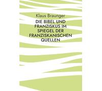 Die Bibel und Franziskus im Spiegel der franziskanischen Quellen: Eine Fundgrube für die franziskanisch inspirierte Bibelarbeit