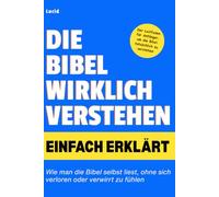 Die Bibel wirklich verstehen Einfach erklärt: Wie man die Bibel selbst liest, ohne sich verloren oder verwirrt zu fühlen