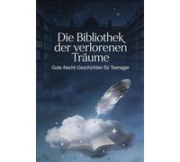 Die Bibliothek der verlorenen Träume: 35 magische Gute-Nacht-Geschichten zum Einschlafen und Entspannen für junge Mädchen und Frauen