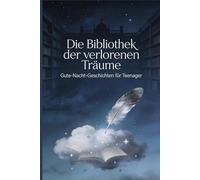 Die Bibliothek der verlorenen Träume: 35 magische Gute-Nacht-Geschichten zum Einschlafen und Entspannen für junge Mädchen und Frauen