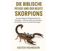 DIE BIBLISCHE PFLEGE UND DER BESITZ DES SKORPIONS: Das grundlegende Pflegehandbuch für Skorpione - Haltung, Fütterung, Verhalten, Artleitfaden, Zucht- und Sicherheitstipps