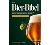 Die Bier-Bibel: Geschichte, Stile, Brauen, Verkosten und 200 Bier-Ikonen aus aller Welt - Das illustrierte Nachschlagewerk