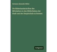 Die Bilderhandschriften des Mittelalters in den Bibliotheken der Stadt und der Hauptschule zu Bremen