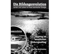 Die Bildungsrevolution. Lernen und Lehren im Fluss kosmischer Energien: Qigong im westlichen Bildungsalltag