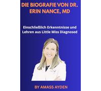 DIE BIOGRAFIE VON DR. ERIN NANCE, MD: Einschließlich Erkenntnisse und Lehren aus Little Miss Diagnosed