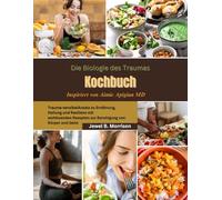 Die Biologie des Traumas Kochbuch: Trauma-sensibelAnsatz zu Ernährung, Heilung und Resilienz mit wohltuenden Rezepten zur Beruhigung von Körper und Geist Inspiriert von Aimie Apigian MD