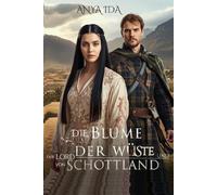 Die Blume der Wüste und der Lord von Schottland: Weder Gefangene noch Ehefrau… Eine Tochter in einem Land des Krieges (Zwischen Ehre und Loyalität -Damen der Highlands-)