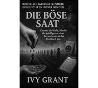 Die böse Saat: Charme als Waffe, Kinder als Spielfiguren, eine Beraterin deckt das Drehbuch auf (Reihe Schaurige Kinder: Geschichten böser Kinder)