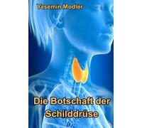 Die Botschaft der Schilddrüse: Wie du deine Wahrheit sprichst und deine Selbstheilung aktivierst (Die Sprache deines Körpers)