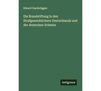Die Brandstiftung in den Strafgesetzbüchern Deutschlands und der deutschen Schweiz