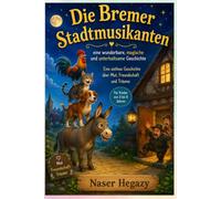 Die Bremer Stadtmusikanten - eine wunderbare, magische und unterhaltsame Geschichte: Eine zeitlose Geschichte über Mut, Freundschaft und Träume - Für Kinder von 3 bis 8 Jahren