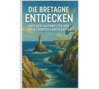Die Bretagne entdecken: Zwischen Sagenwelten und ungezähmten Landschaften