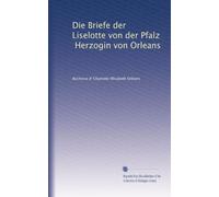 Die Briefe der Liselotte von der Pfalz, Herzogin von Orleans