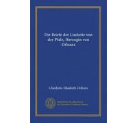 Die Briefe der Liselotte von der Pfalz, Herzogin von Orleans