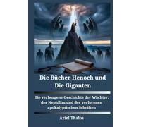 Die Bücher Henoch und Die Giganten: Die verborgene Geschichte der Wächter, der Nephilim und der verlorenen apokalyptischen Schriften