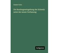 Die Bundesgesetzgebung der Schweiz unter der neuen Verfassung