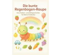 Die bunte Regenbogen-Raupe: Farben lernen, Dinge zählen und Gefühle entdecken - ein liebevolles Bilderbuch für Kinder von 2-4 Jahren