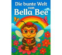 Die bunte Welt von Bella Bee: 53 liebevoll gestaltete Ausmalbilder für Kinder und Junggebliebene - Fantasievolle Motive mit Bella Bee zum Entspannen, Träumen und Kreativsein