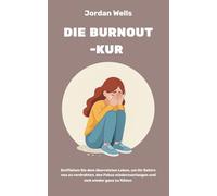 Die Burnout-Kur: Entfliehen Sie dem überreizten Leben, um Ihr Gehirn neu zu verdrahten, den Fokus wiederzuerlangen und sich wieder ganz zu fühlen