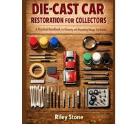 DIE-CAST CAR RESTORATION FOR COLLECTORS: A Practical Handbook on Cleaning and Repainting Vintage Toy Vehicles