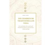 Die Chakren im traditionellen Yoga: Ein Leitfaden für spirituell Praktizierende im westlichen Lebensalltag