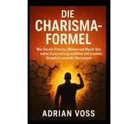 Die Charisma-Formel: Wie Sie mit Präsenz, Wärme und Macht Ihre wahre Ausstrahlung entfalten und in jedem Gespräch souverän überzeugen.