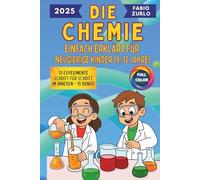 Die Chemie Einfach erklärt für neugierige Kinder (9-12 Jahre): Einfache und korrekte Erklärungen, sichere und unterhaltsame Experimente, um den Entdeckergeist kleiner Wissenschaftler zu wecken