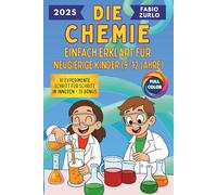 Die Chemie Einfach erklärt für neugierige Kinder (9-12 Jahre): Einfache und korrekte Erklärungen, sichere und unterhaltsame Experimente, um den Entdeckergeist kleiner Wissenschaftler zu wecken