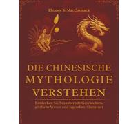 Die Chinesische Mythologie verstehen: Entdecken Sie bezaubernde Geschichten, göttliche Wesen und legendäre Abenteuer