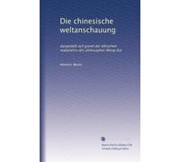 Die chinesische weltanschauung: dargestellt auf grund der ethischen staatslehre des philosophen Mong dse