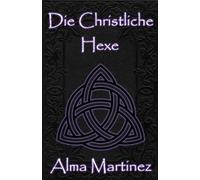 Die Christliche Hexe: Vollständiger Leitfaden zu christlicher Hexerei und ritueller Magie