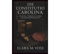 Die Constitutio Carolina: Aufstieg, Terror und Erbe des Reichsstrafrechts (Schatten über dem Reich: Chroniken der Hexenverfolgung)