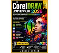 Die CorelDRAW Graphics Suite 2026 Benutzerhandbuch für Anfänger und Profis: Eine Schritt-für-Schritt-Anleitung für Vektor Design, Logoerstellung, ... und professionelle Grafik-Workflows