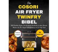 Die COSORI Air Fryer TwinFry Bibel: 300 Köstliche Rezepte: Von knusprigen Snacks bis zu süßen Desserts, Meistern Sie Ihre Doppel-Heißluftfritteuse wie ein Profi-Koch