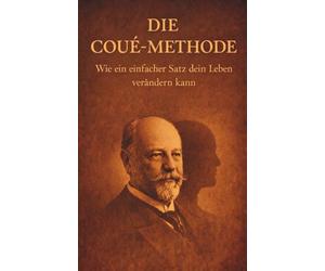 Die Coué-Methode: Wie ein einfacher Satz dein Leben verändern kann - Mentale Blockaden in Gesundheit, Geld und Beziehungen lösen