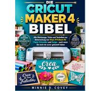 DIE CRICUT MAKER 4 BIBEL: Alle Werkzeuge, Tricks und Techniken zur Beherrschung von Vinyl, HTV,Raum für Papier Schneiden und Design - auch wenn Sie noch nie zuvor gebastelt haben