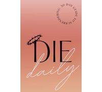 DIE DAILY: A 30-DAY CHRISTIAN JOURNAL OF SURRENDER, DISCIPLINE & SPIRITUAL STRENGTH