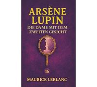 Die Dame mit dem zweiten Gesicht. Ein Detektivroman: Band 16 der Lupin-Reihe. Neuübersetzung (Arsène Lupin, Meisterdieb und Gentleman-Gauner)