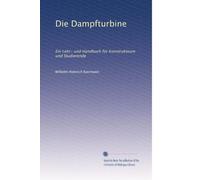 Die Dampfturbine: Ein Lehr- und Handbuch fÃ1/4r Konstrukteure und Studierende