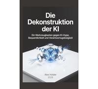 Die Dekonstruktion der KI: Ein Werkzeugkasten gegen KI-Hype, Bequemlichkeit und Verantwortungslosigkeit