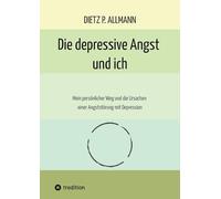Die depressive Angst und ich: Mein persönlicher Weg und die Ursachen einer Angststörung mit Depression