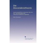 Die Descendenztheorie: Gemeinverständliche Vorlesungen über den Auf- und Niedergang einer naturwissenschaftlichen Hypothese